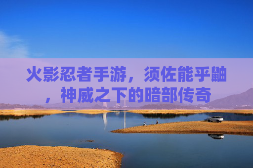 火影忍者手游,须佐能乎鼬,神威之下的暗部传奇