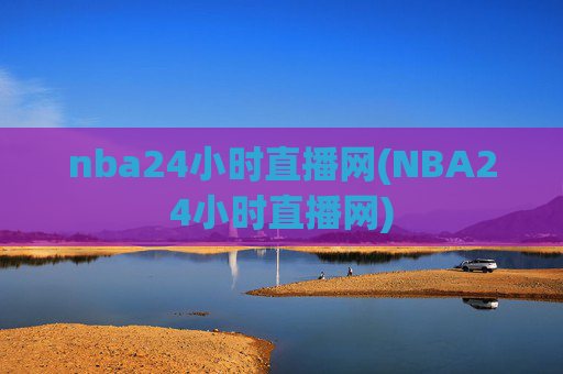 nba24小时直播网(NBA24小时直播网)