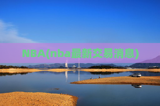 NBA(nba最新交易消息)