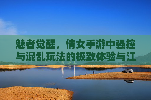 魅者觉醒，倩女手游中强控与混乱玩法的极致体验与江湖搅动