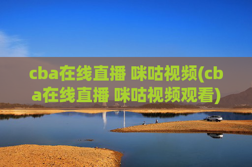 cba在线直播 咪咕视频(cba在线直播 咪咕视频观看)