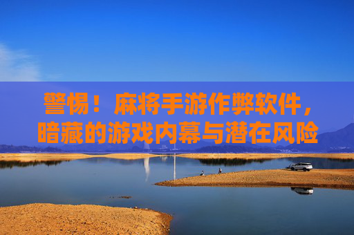 警惕!麻将手游作弊软件,暗藏的游戏内幕与潜在风险,警惕!麻将手游作弊软件,暗藏内幕与潜在风险