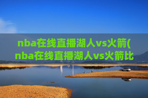 nba在线直播湖人vs火箭(nba在线直播湖人vs火箭比赛)