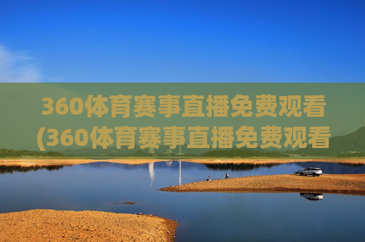 360体育赛事直播免费观看(360体育赛事直播免费观看NBA)