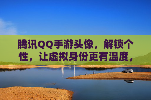 腾讯QQ手游头像,解锁个性,让虚拟身份更有温度,腾讯QQ手游头像,解锁个性,让虚拟身份更有温度