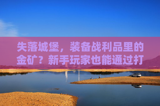 失落城堡，装备战利品里的金矿？新手玩家也能通过打装备轻松变现？失落城堡，装备战利品里的金矿？新手玩家也能轻松变现？