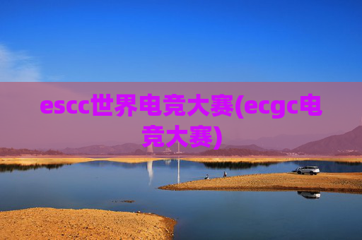 escc世界电竞大赛(ecgc电竞大赛)