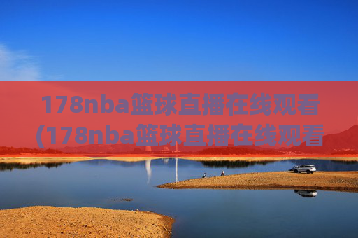 178nba篮球直播在线观看(178nba篮球直播在线观看主播芒果)