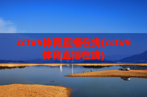 cctv5体育直播在线(cctv5体育直播在线)