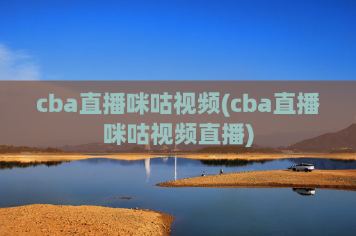 cba直播咪咕视频(cba直播咪咕视频直播)