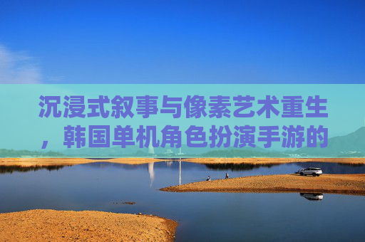 沉浸式叙事与像素艺术重生,韩国单机角色扮演手游的独特魅力,沉浸式叙事与像素艺术重生,韩国单机角色扮演手游的独特魅力