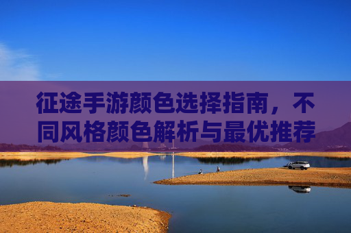 征途手游颜色选择指南,不同风格颜色解析与最优推荐
