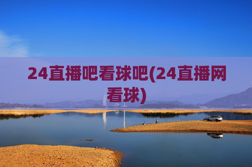 24直播吧看球吧(24直播网看球)