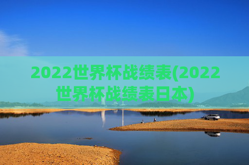 2022世界杯战绩表(2022世界杯战绩表日本)