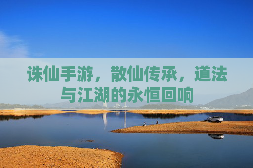 诛仙手游,散仙传承,道法与江湖的永恒回响
