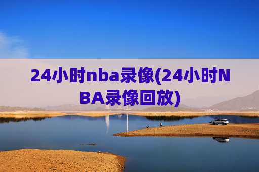 24小时nba录像(24小时NBA录像回放)