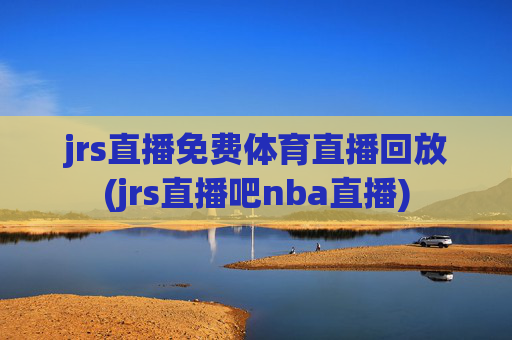 jrs直播免费体育直播回放(jrs直播吧nba直播)