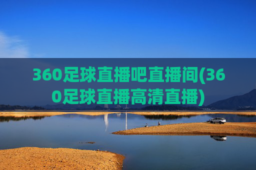 360足球直播吧直播间(360足球直播高清直播)