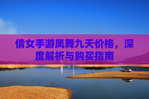 倩女手游凤舞九天价格，深度解析与购买指南