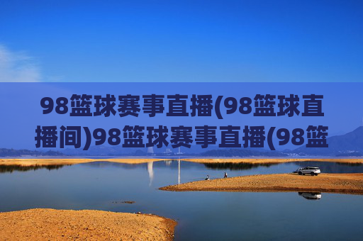98篮球赛事直播(98篮球直播间)98篮球赛事直播(98篮球直播间) - 实时篮球赛事直播