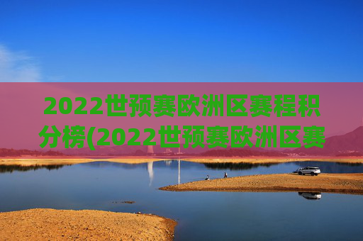 2022世预赛欧洲区赛程积分榜(2022世预赛欧洲区赛程积分榜最新)2022世预赛欧洲区赛程积分榜最新更新