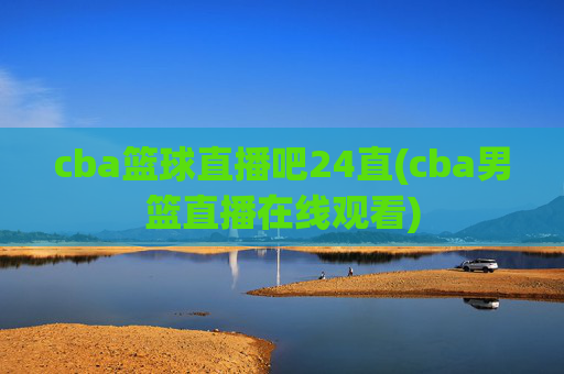 cba篮球直播吧24直(cba男篮直播在线观看)