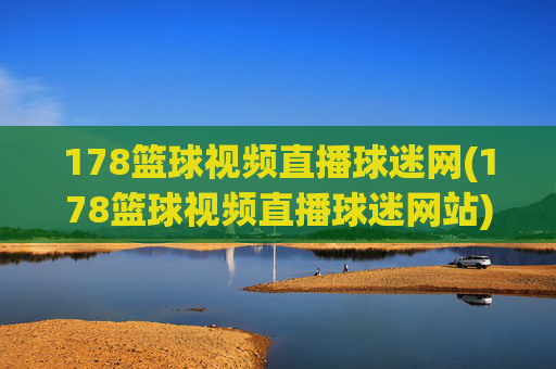 178篮球视频直播球迷网(178篮球视频直播球迷网站)
