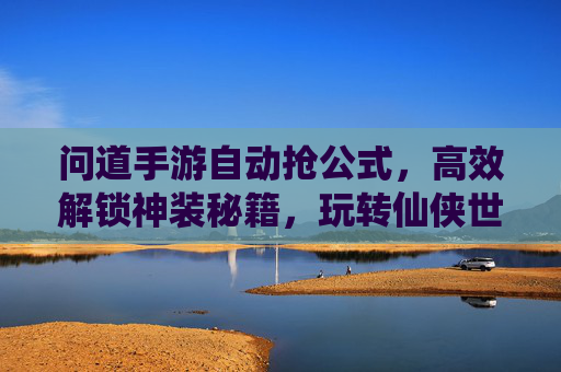 问道手游自动抢公式,高效解锁神装秘籍,玩转仙侠世界新玩法