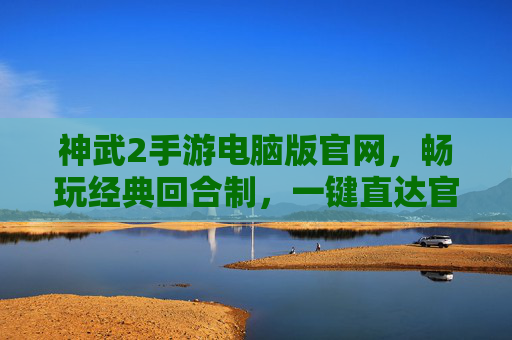 神武2手游电脑版官网，畅玩经典回合制，一键直达官方平台，神武2手游电脑版官网，畅玩经典回合制，一键直达官方平台