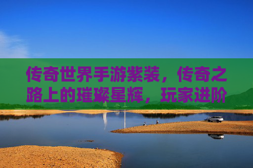 传奇世界手游紫装,传奇之路上的璀璨星辉,玩家进阶的终极助力,传奇世界手游紫装,传奇之路上的璀璨星辉,玩家进阶的终极助力
