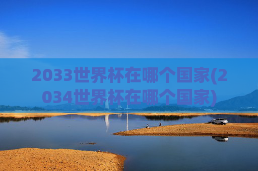 2033世界杯在哪个国家(2034世界杯在哪个国家)