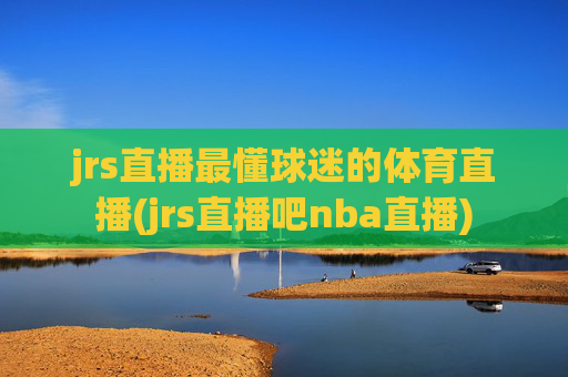 jrs直播最懂球迷的体育直播(jrs直播吧nba直播)