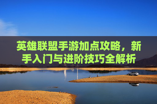 英雄联盟手游加点攻略,新手入门与进阶技巧全解析