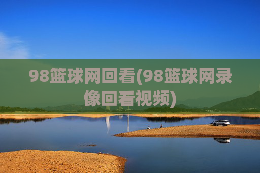 98篮球网回看(98篮球网录像回看视频)