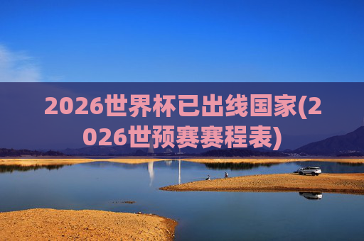 2026世界杯已出线国家(2026世预赛赛程表)
