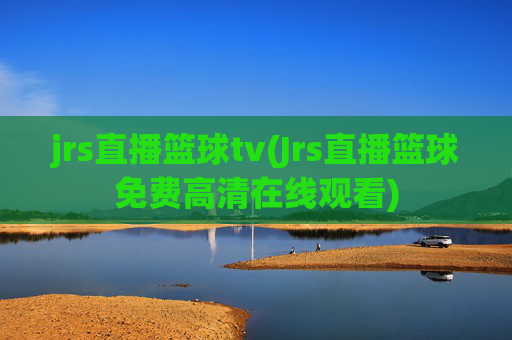 jrs直播篮球tv(Jrs直播篮球免费高清在线观看)