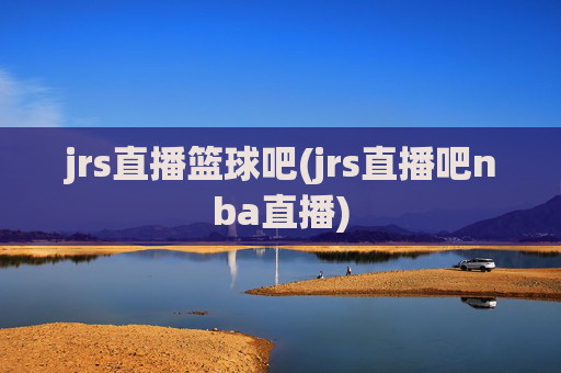 jrs直播篮球吧(jrs直播吧nba直播)