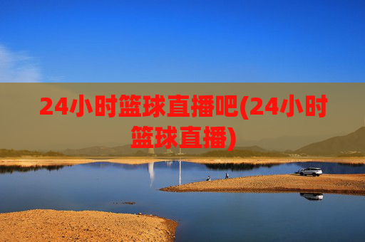 24小时篮球直播吧(24小时篮球直播)