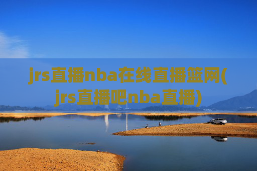 jrs直播nba在线直播篮网(jrs直播吧nba直播)