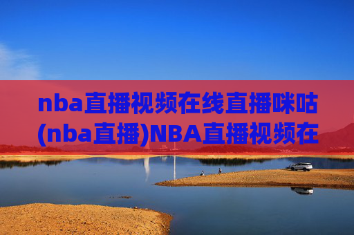 nba直播视频在线直播咪咕(nba直播)NBA直播视频在线直播 咪咕(nba直播)官方平台
