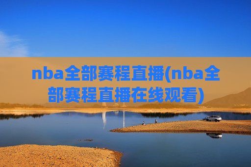 nba全部赛程直播(nba全部赛程直播在线观看)