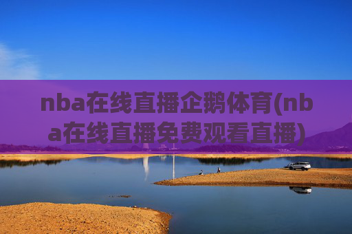 nba在线直播企鹅体育(nba在线直播免费观看直播)