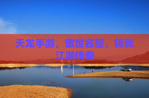 天龙手游,傲世名望,铸就江湖传奇