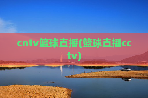 cntv篮球直播(篮球直播cctv)