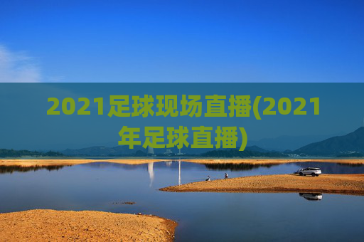 2021足球现场直播(2021年足球直播)