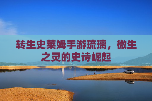 转生史莱姆手游琉璃,微生之灵的史诗崛起