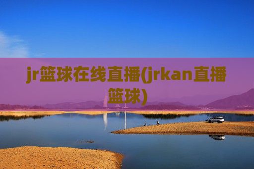 jr篮球在线直播(jrkan直播篮球)