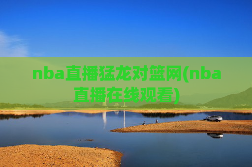 nba直播猛龙对篮网(nba直播在线观看)