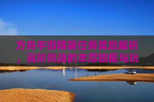 方舟手游精英任务奖励解析，高阶挑战的丰厚回报与玩法策略