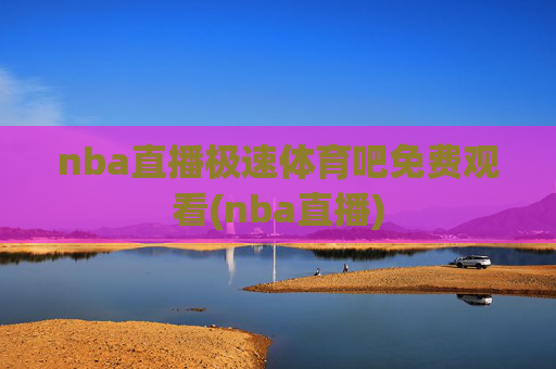 nba直播极速体育吧免费观看(nba直播)